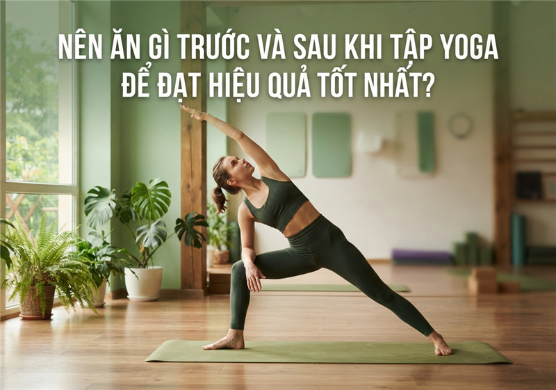 Nên ăn gì trước và sau khi tập yoga để đạt hiệu quả tốt nhất?