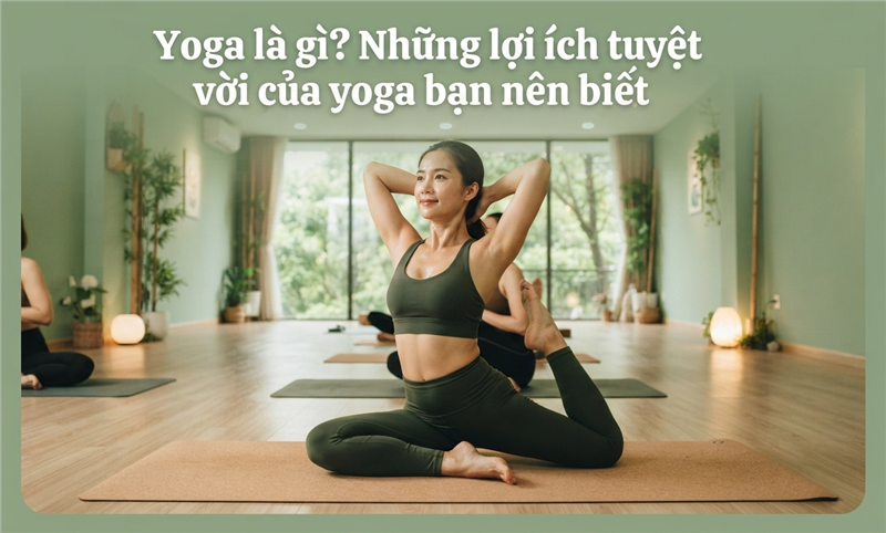 Yoga là gì? Những lợi ích tuyệt vời của yoga bạn nên biết